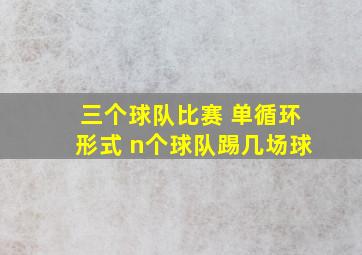 三个球队比赛 单循环形式 n个球队踢几场球